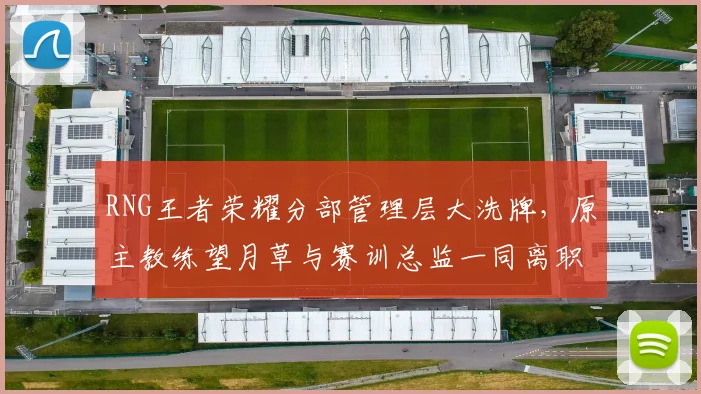 RNG王者荣耀分部管理层大洗牌，原主教练望月草与赛训总监一同离职