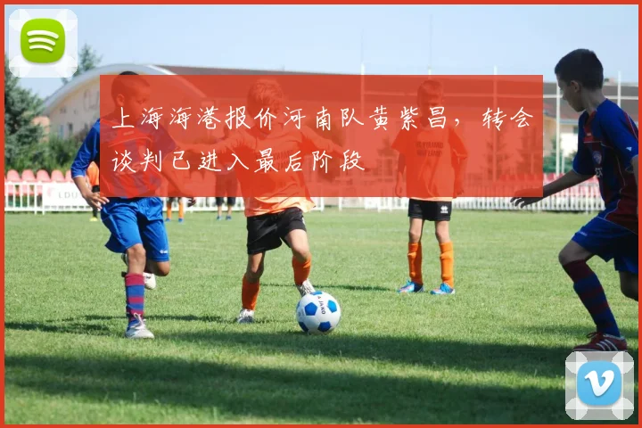 上海海港报价河南队黄紫昌,转会谈判已进入最后阶段