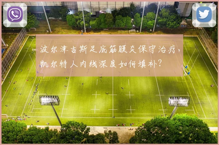波尔津吉斯足底筋膜炎保守治疗,凯尔特人内线深度如何填补?