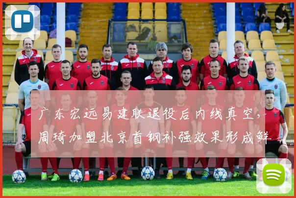 广东宏远易建联退役后内线真空,周琦加盟北京首钢补强效果形成鲜明反差